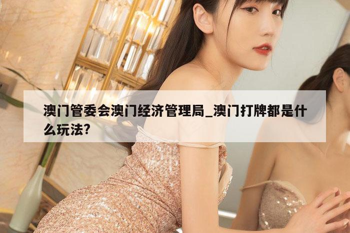 澳门管委会澳门经济管理局_澳门打牌都是什么玩法?